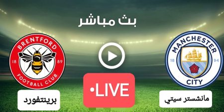 مباراة نارية.. مباراة مانشستر سيتي وبرينتفورد الآن مباراة مانشستر سيتي وبرينتفورد