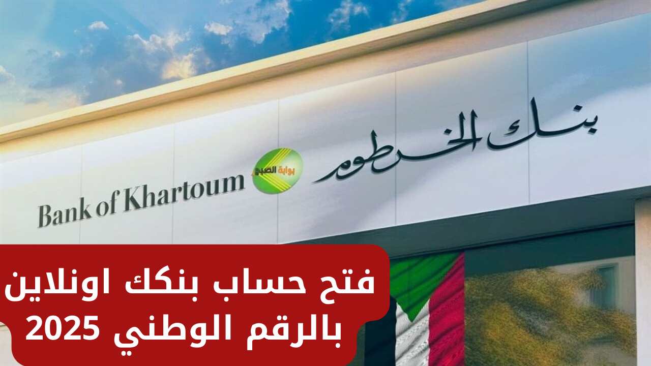 من غير ما تروح الفرع.. طريقة فتح حساب بنك الخرطوم أونلاين 2025 بالرقم الوطني