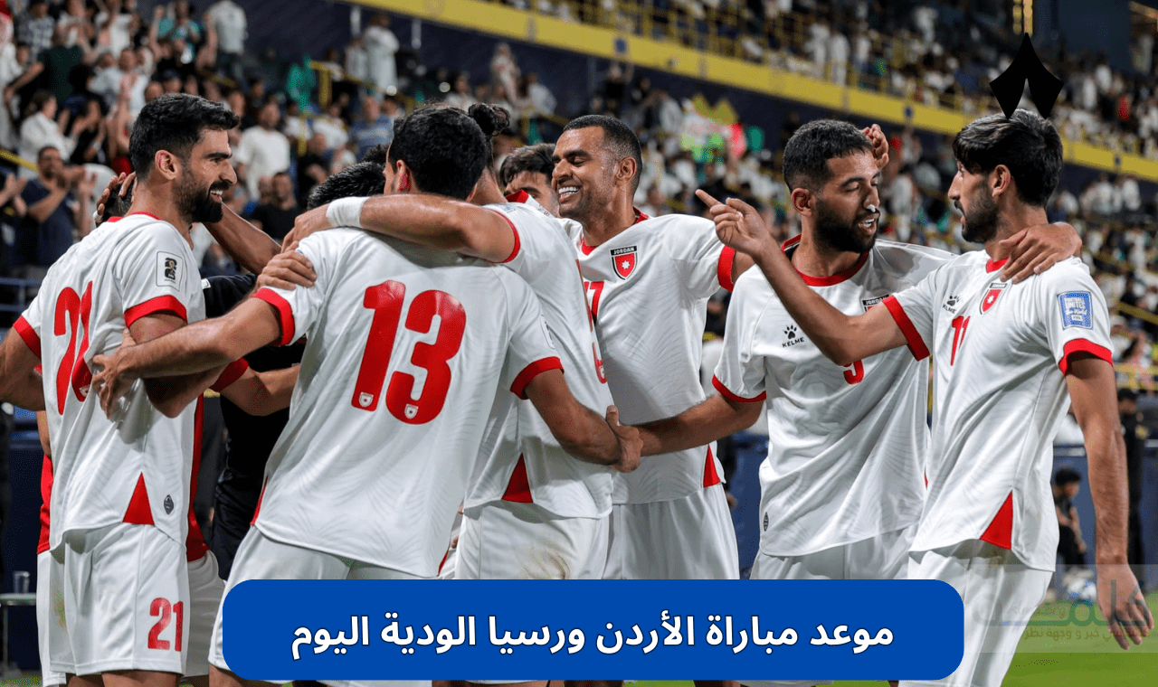 مواجهة كروية مرتقبة.. موعد مباراة الأردن وروسيا الودية ضمن استعدادات كأس العالم 2026 والقنوات الناقلة حصريا